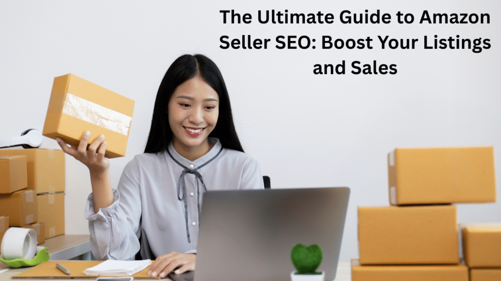 The Ultimate Guide to Amazon Seller SEO: Boost Your Listings and Sales