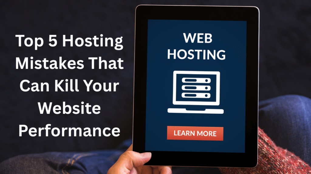 Top 5 Hosting Mistakes That Can Kill Your Website Performance in 2025