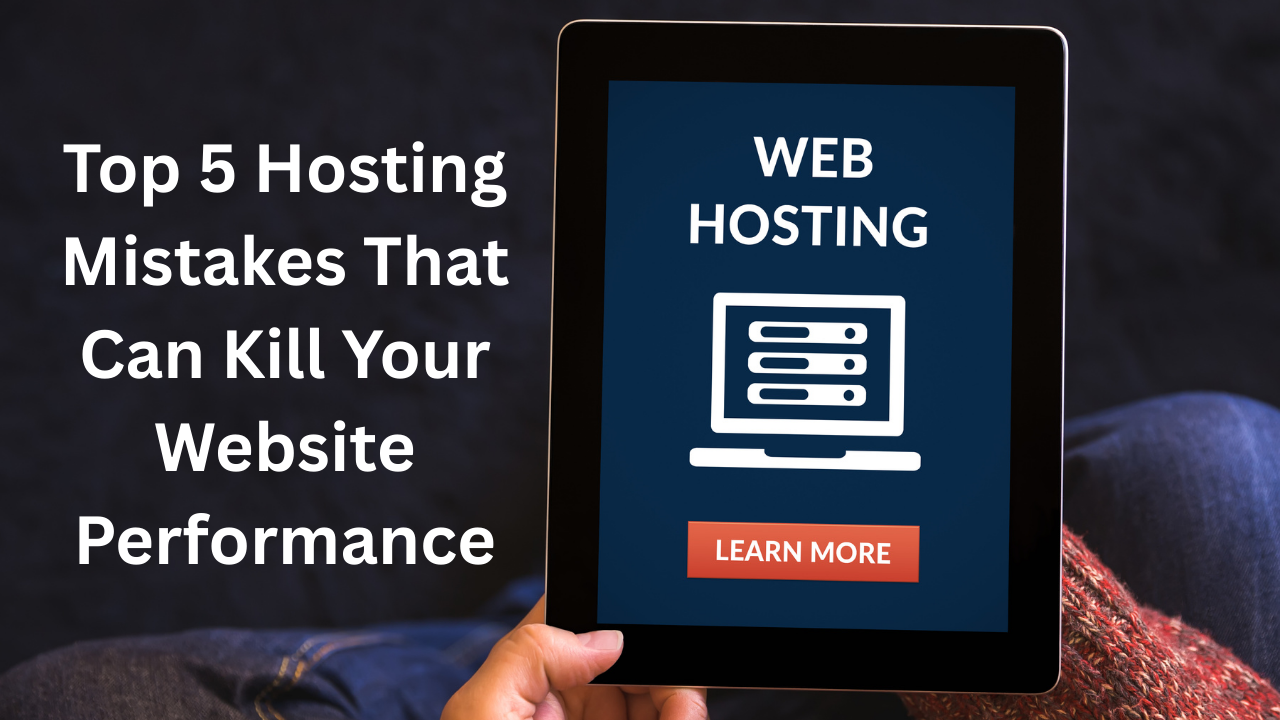 Top 5 Hosting Mistakes That Can Kill Your Website Performance in 2025